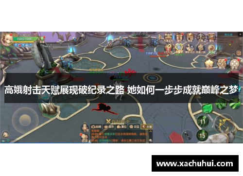 高娥射击天赋展现破纪录之路 她如何一步步成就巅峰之梦